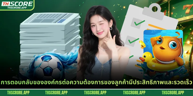 การตอบกลับขององค์กรต่อความต้องการของลูกค้ามีประสิทธิภาพและรวดเร็ว