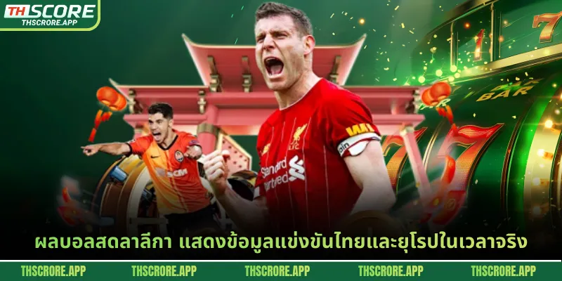 ผลบอลสดลาลีกา แสดงข้อมูลแข่งขันไทยและยุโรปในเวลาจริง
