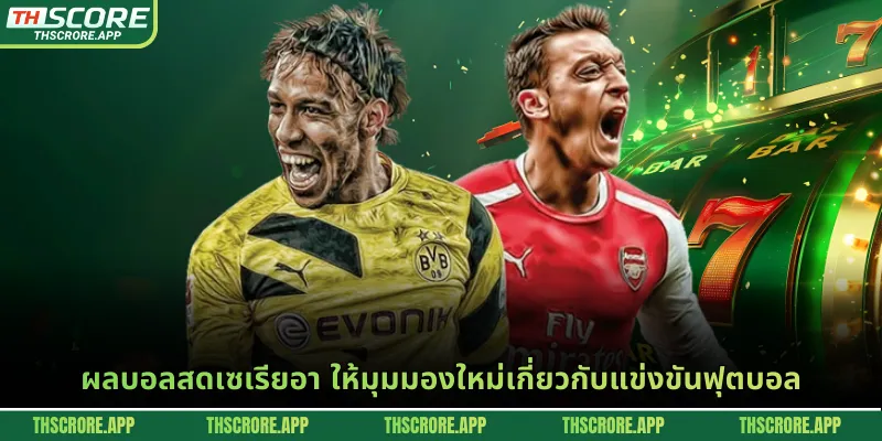 ผลบอลสดเซเรียอา ให้มุมมองใหม่เกี่ยวกับแข่งขันฟุตบอล