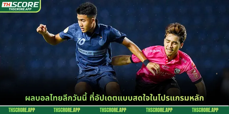ผลบอลไทยลีกวันนี้ ที่อัปเดตแบบสดใจในโปรแกรมหลัก