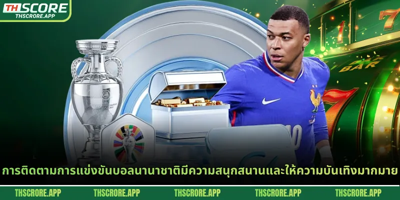 การติดตามการแข่งขันบอลนานาชาติมีความสนุกสนานและให้ความบันเทิงมากมาย