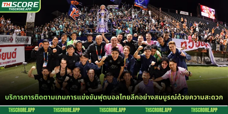 บริการการติดตามเกมการแข่งขันฟุตบอลไทยลีกอย่างสมบูรณ์ด้วยความสะดวก