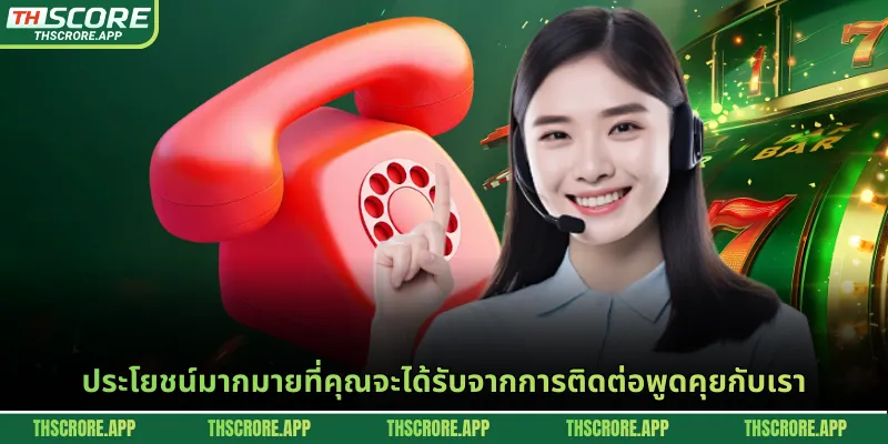 ประโยชน์มากมายที่คุณจะได้รับจากการติดต่อพูดคุยกับเรา